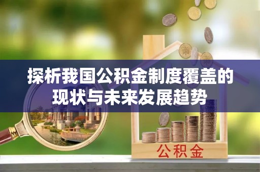 鹿谷探析我国公积金制度覆盖的现状与未来发展趋势