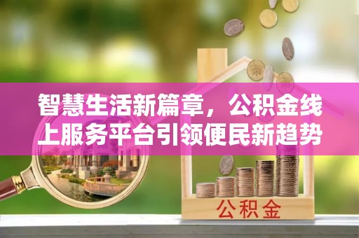 鹿谷智慧生活新篇章，公积金线上服务平台引领便民新趋势