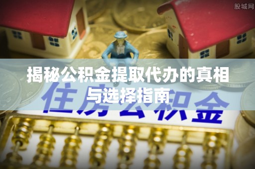 鹿谷揭秘公积金提取代办的真相与选择指南