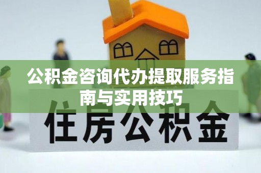 鹿谷公积金咨询代办提取服务指南与实用技巧