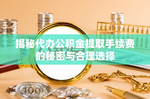 鹿谷揭秘代办公积金提取手续费的秘密与合理选择