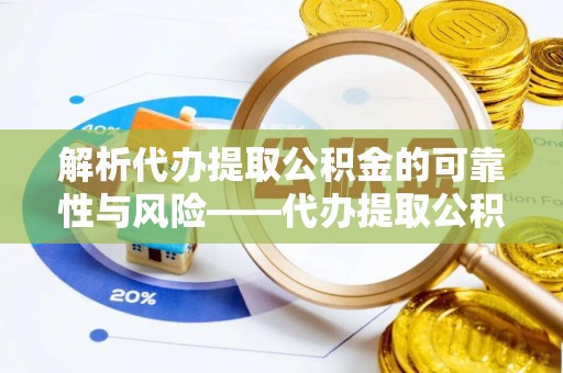 鹿谷解析代办提取公积金的可靠性与风险——代办提取公积金靠谱吗