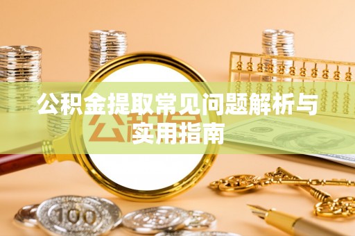 鹿谷公积金提取常见问题解析与实用指南