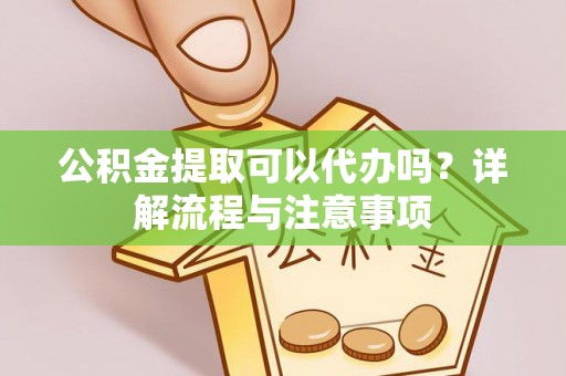 鹿谷公积金提取可以代办吗？详解流程与注意事项