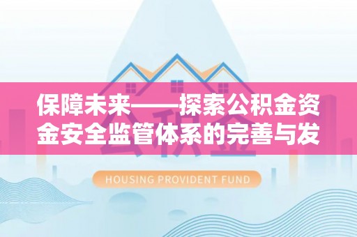 鹿谷保障未来——探索公积金资金安全监管体系的完善与发展