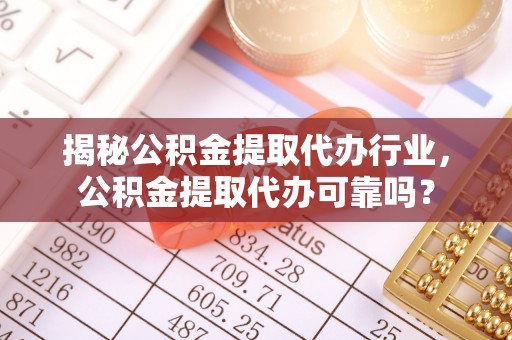 鹿谷揭秘公积金提取代办行业，公积金提取代办可靠吗？