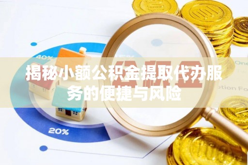 鹿谷揭秘小额公积金提取代办服务的便捷与风险