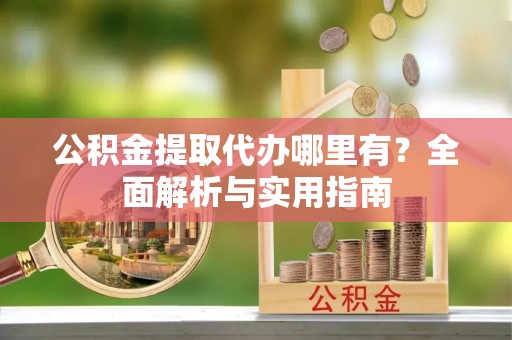鹿谷公积金提取代办哪里有？全面解析与实用指南