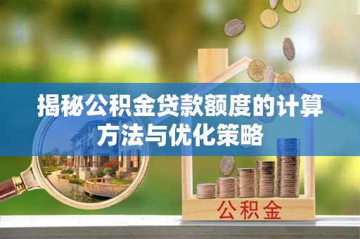 鹿谷揭秘公积金贷款额度的计算方法与优化策略