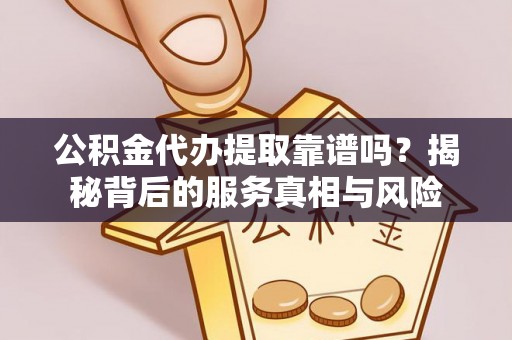 鹿谷公积金代办提取靠谱吗？揭秘背后的服务真相与风险