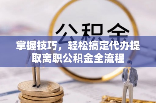 鹿谷掌握技巧，轻松搞定代办提取离职公积金全流程
