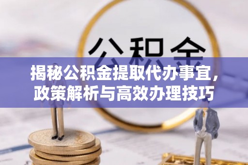 鹿谷揭秘公积金提取代办事宜，政策解析与高效办理技巧