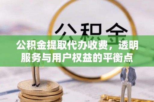 鹿谷公积金提取代办收费，透明服务与用户权益的平衡点