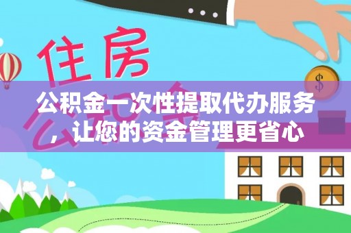 鹿谷公积金一次性提取代办服务，让您的资金管理更省心