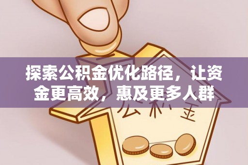 鹿谷探索公积金优化路径，让资金更高效，惠及更多人群