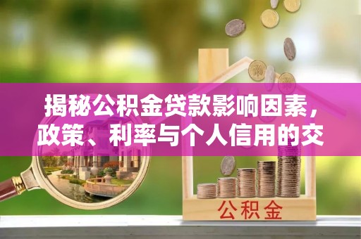 鹿谷揭秘公积金贷款影响因素，政策、利率与个人信用的交织作用