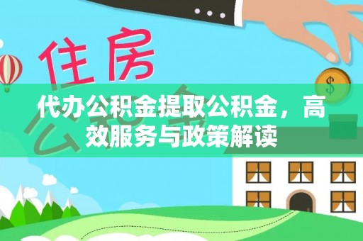 鹿谷代办公积金提取公积金，高效服务与政策解读