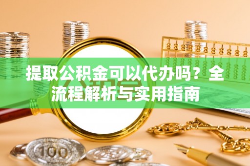 鹿谷提取公积金可以代办吗？全流程解析与实用指南