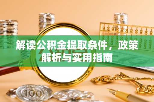 鹿谷解读公积金提取条件，政策解析与实用指南