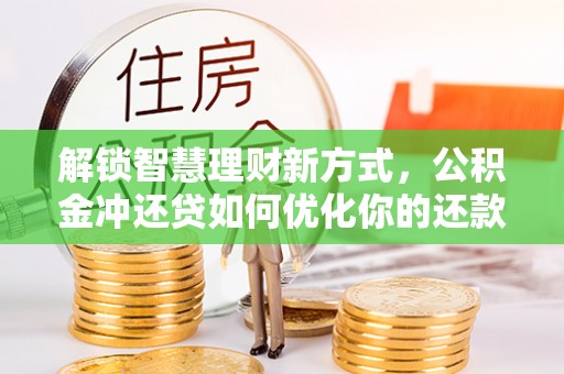 鹿谷解锁智慧理财新方式，公积金冲还贷如何优化你的还款计划
