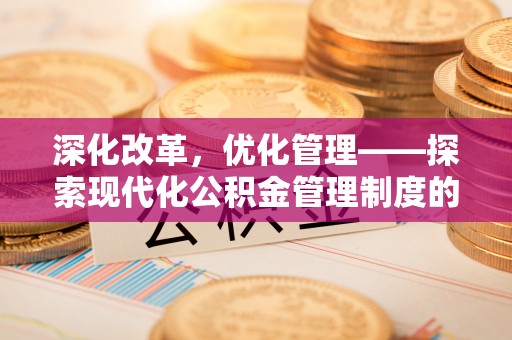 鹿谷深化改革，优化管理——探索现代化公积金管理制度的实践与未来