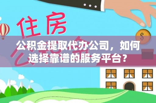 鹿谷公积金提取代办公司，如何选择靠谱的服务平台？