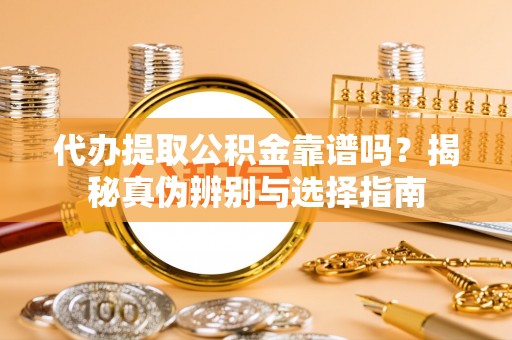 鹿谷代办提取公积金靠谱吗？揭秘真伪辨别与选择指南