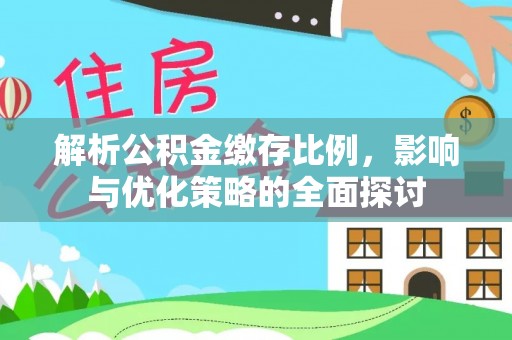 鹿谷解析公积金缴存比例，影响与优化策略的全面探讨