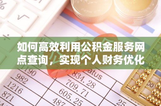 鹿谷如何高效利用公积金服务网点查询，实现个人财务优化