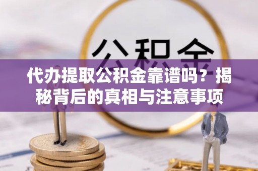 鹿谷代办提取公积金靠谱吗？揭秘背后的真相与注意事项