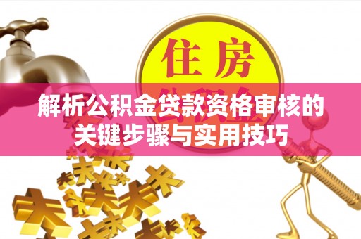 鹿谷解析公积金贷款资格审核的关键步骤与实用技巧
