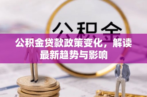 鹿谷公积金贷款政策变化，解读最新趋势与影响