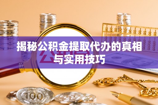 鹿谷揭秘公积金提取代办的真相与实用技巧