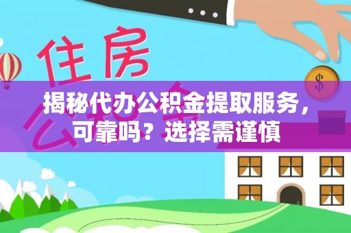鹿谷揭秘代办公积金提取服务，可靠吗？选择需谨慎