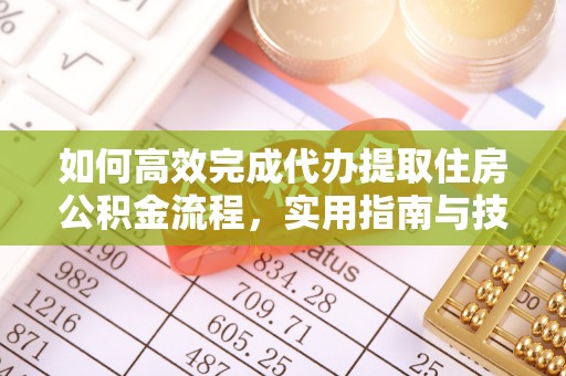 鹿谷如何高效完成代办提取住房公积金流程，实用指南与技巧