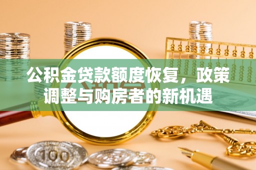 鹿谷公积金贷款额度恢复，政策调整与购房者的新机遇