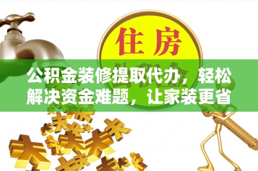 鹿谷公积金装修提取代办，轻松解决资金难题，让家装更省心