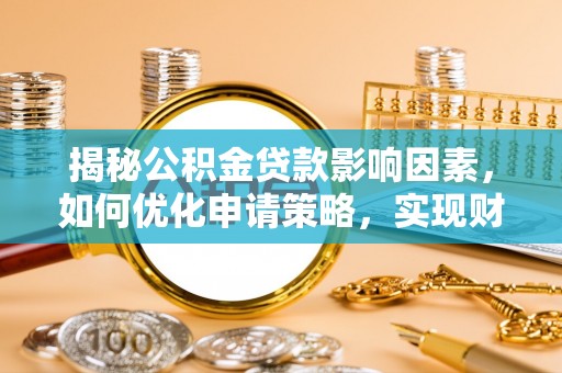 鹿谷揭秘公积金贷款影响因素，如何优化申请策略，实现财务自由？