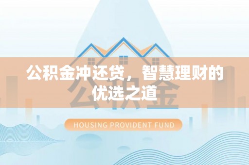 鹿谷公积金冲还贷，智慧理财的优选之道