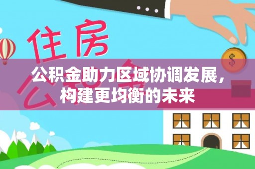 鹿谷公积金助力区域协调发展，构建更均衡的未来