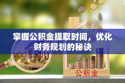 鹿谷掌握公积金提取时间，优化财务规划的秘诀