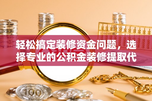 鹿谷轻松搞定装修资金问题，选择专业的公积金装修提取代办服务