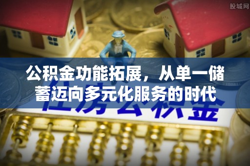 鹿谷公积金功能拓展，从单一储蓄迈向多元化服务的时代