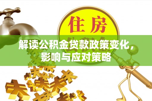 鹿谷解读公积金贷款政策变化，影响与应对策略