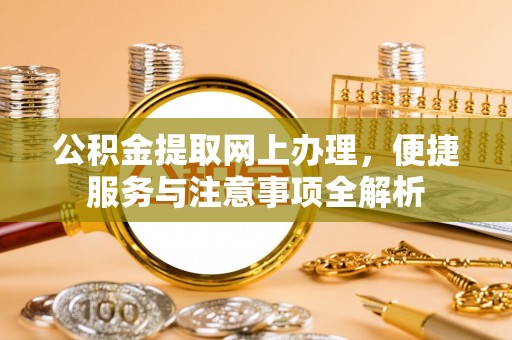 鹿谷公积金提取网上办理，便捷服务与注意事项全解析