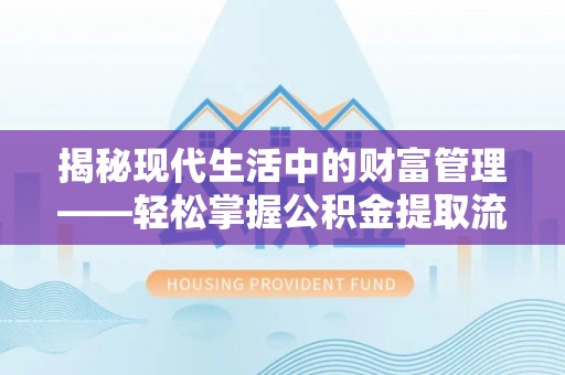 鹿谷揭秘现代生活中的财富管理——轻松掌握公积金提取流程的艺术