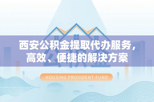 鹿谷西安公积金提取代办服务，高效、便捷的解决方案