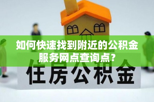 鹿谷如何快速找到附近的公积金服务网点查询点？