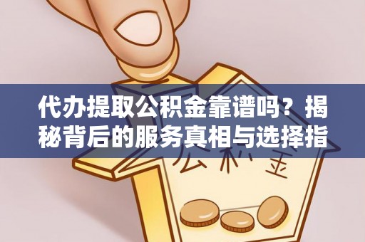 鹿谷代办提取公积金靠谱吗？揭秘背后的服务真相与选择指南