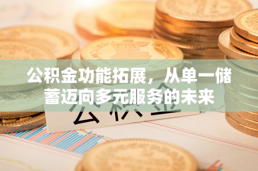 鹿谷公积金功能拓展，从单一储蓄迈向多元服务的未来